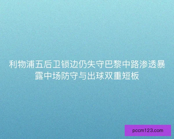 利物浦五后卫锁边仍失守巴黎中路渗透暴露中场防守与出球双重短板