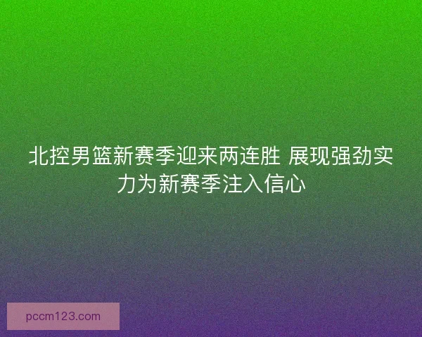 北控男篮新赛季迎来两连胜 展现强劲实力为新赛季注入信心
