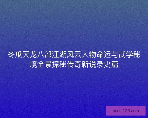 冬瓜天龙八部江湖风云人物命运与武学秘境全景探秘传奇新说录史篇