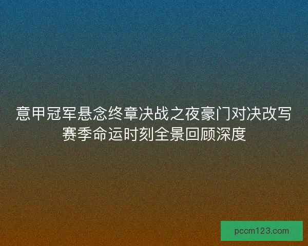 意甲冠军悬念终章决战之夜豪门对决改写赛季命运时刻全景回顾深度